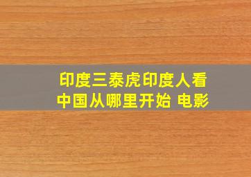 印度三泰虎印度人看中国从哪里开始 电影